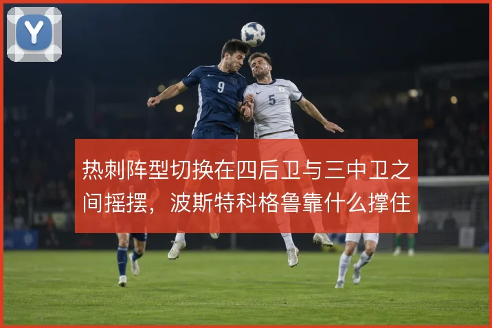 热刺阵型切换在四后卫与三中卫之间摇摆，波斯特科格鲁靠什么撑住体系