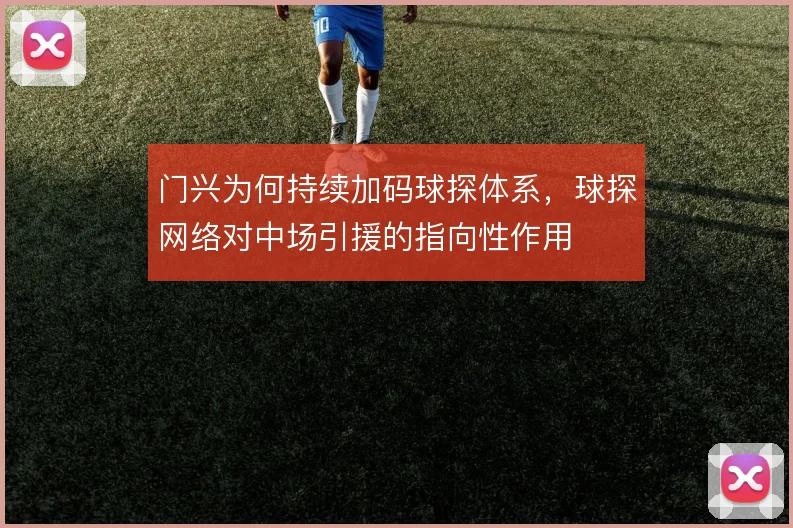 门兴为何持续加码球探体系,球探网络对中场引援的指向性作用