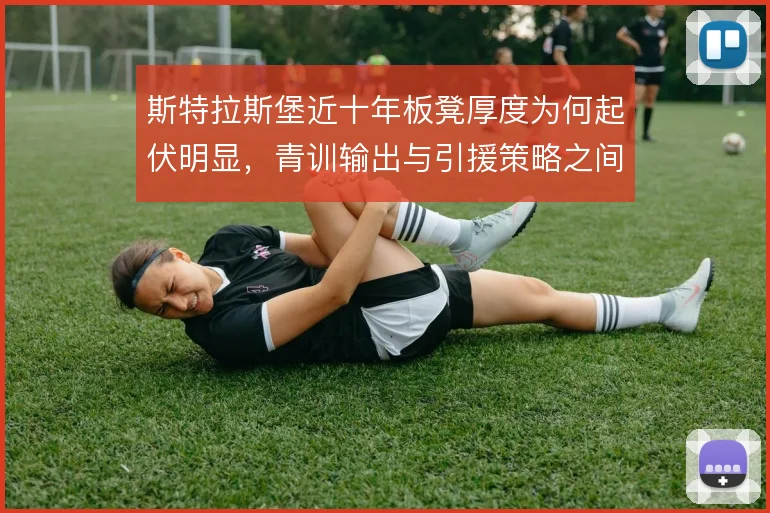 斯特拉斯堡近十年板凳厚度为何起伏明显,青训输出与引援策略之间如何取舍