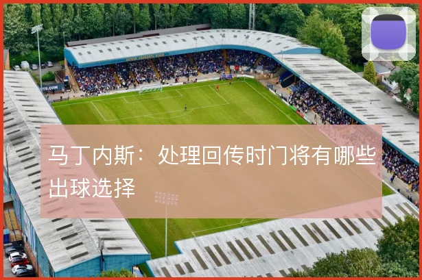马丁内斯：处理回传时门将有哪些出球选择