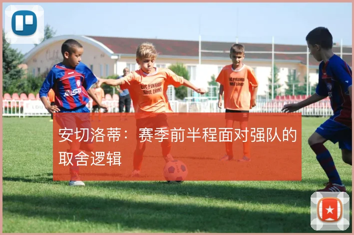 安切洛蒂：赛季前半程面对强队的取舍逻辑