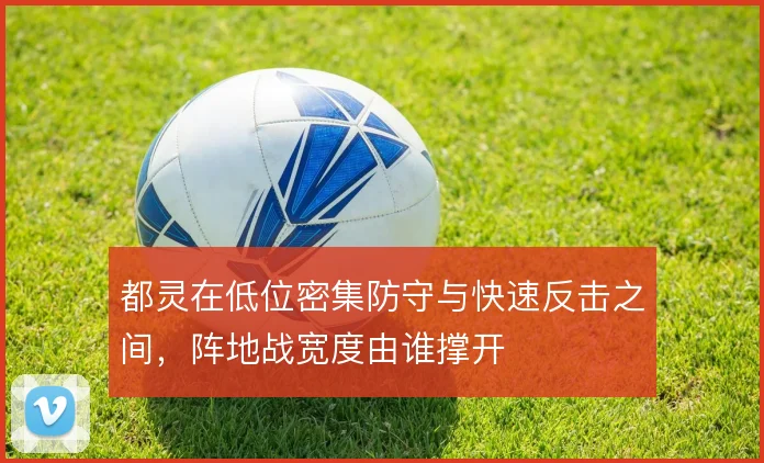 都灵在低位密集防守与快速反击之间，阵地战宽度由谁撑开