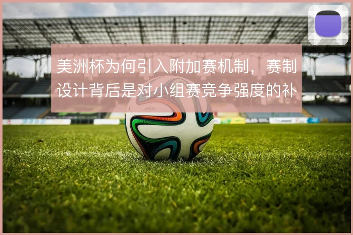 美洲杯为何引入附加赛机制，赛制设计背后是对小组赛竞争强度的补偿考量