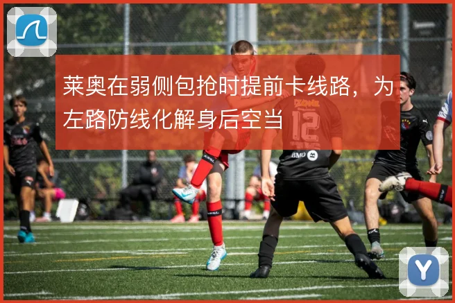 莱奥在弱侧包抢时提前卡线路，为左路防线化解身后空当