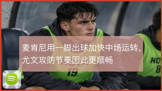 麦肯尼用一脚出球加快中场运转,尤文攻防节奏因此更顺畅