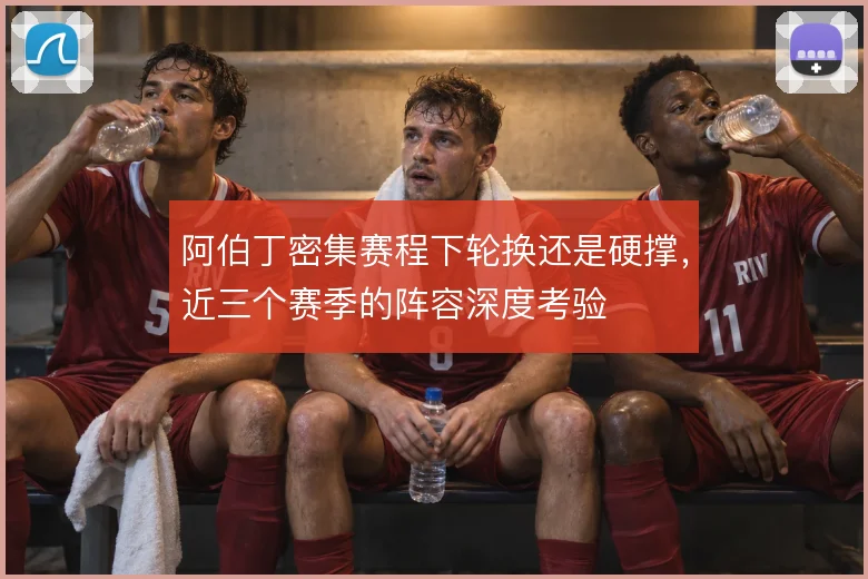 阿伯丁密集赛程下轮换还是硬撑，近三个赛季的阵容深度考验